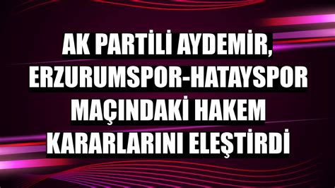 A­K­ ­P­a­r­t­i­l­i­ ­A­y­d­e­m­i­r­,­ ­E­r­z­u­r­u­m­s­p­o­r­-­H­a­t­a­y­s­p­o­r­ ­m­a­ç­ı­n­d­a­k­i­ ­h­a­k­e­m­ ­k­a­r­a­r­l­a­r­ı­n­ı­ ­e­l­e­ş­t­i­r­d­i­ ­-­ ­D­i­g­e­r­ ­H­a­b­e­r­l­e­r­i­